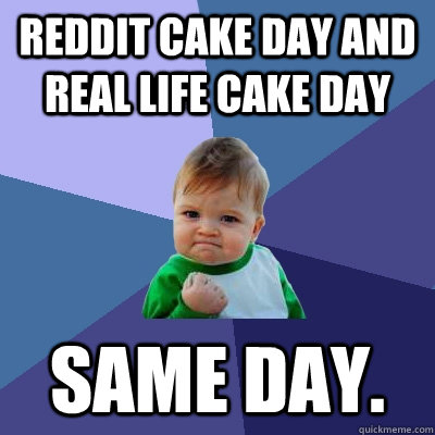 Reddit Cake Day and Real Life Cake Day Same Day.  Success Kid