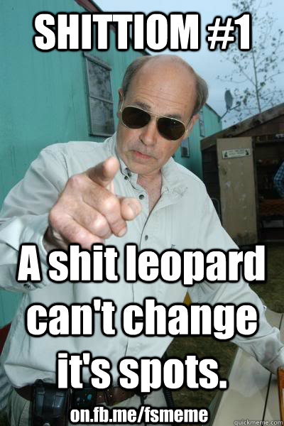 SHITTIOM #1 A shit leopard can't change it's spots. on.fb.me/fsmeme - SHITTIOM #1 A shit leopard can't change it's spots. on.fb.me/fsmeme  Mr. Lahey Talks Shit