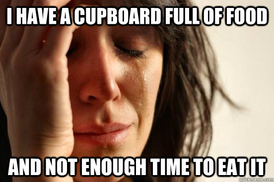 I have a cupboard full of food and not enough time to eat it  First World Problems
