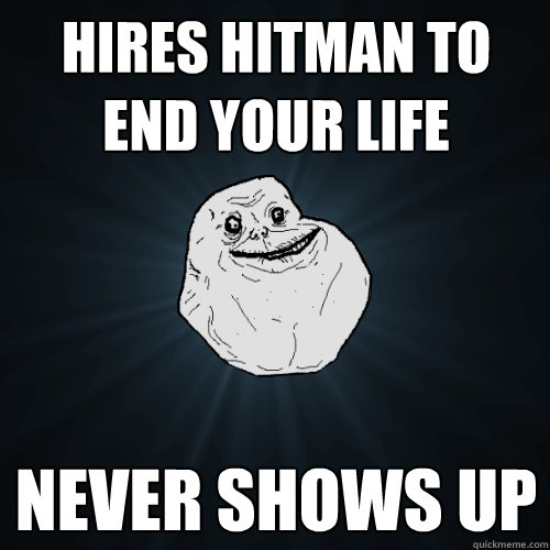 hires hitman to end your life never shows up   Forever Alone