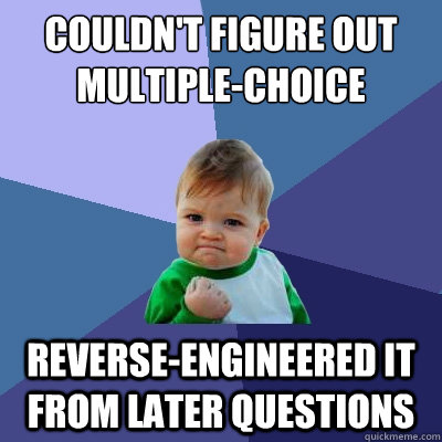 Couldn't figure out multiple-choice question Reverse-engineered it from later questions - Couldn't figure out multiple-choice question Reverse-engineered it from later questions  Success Kid