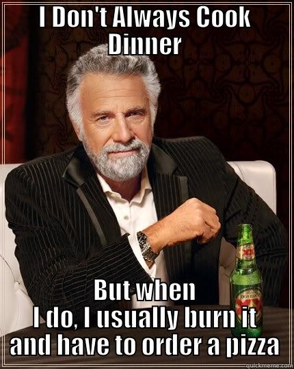 I DON'T ALWAYS COOK DINNER BUT WHEN I DO, I USUALLY BURN IT AND HAVE TO ORDER A PIZZA The Most Interesting Man In The World