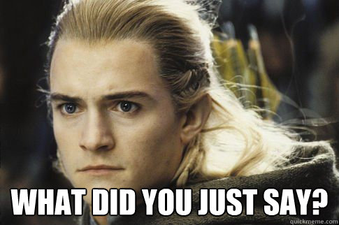  What did you just say?  Bitchy legolas