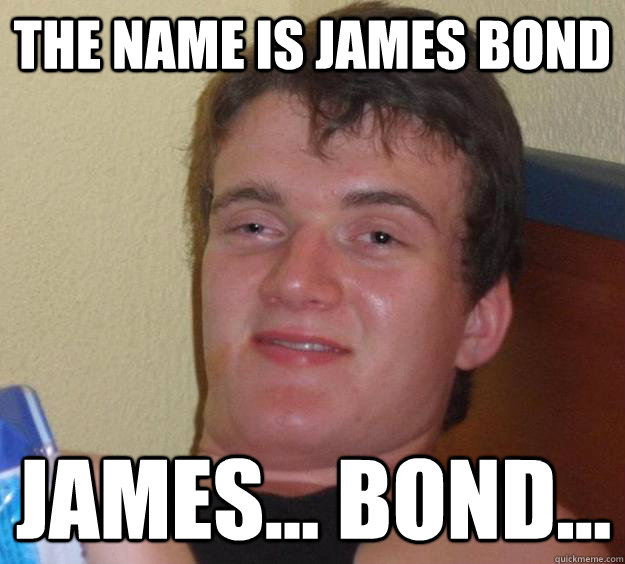 the name is james bond james... bond...  10 Guy