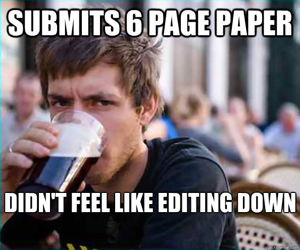 Submits 6 page paper Didn't feel like editing down to the 4 page assignment   Lazy College Senior