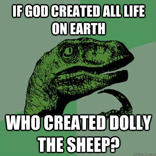 If God created all life on earth who created dolly the sheep?  Philosoraptor