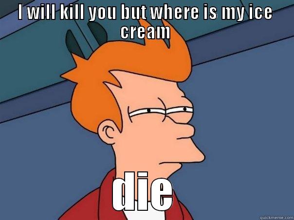 I WILL KILL YOU BUT WHERE IS MY ICE CREAM DIE Futurama Fry