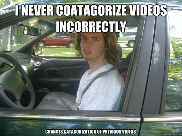I never coatagorize videos incorrectly Changes catagorization of previous videos.  Scumbag Common Tater