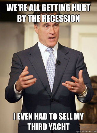 We're all getting hurt by the recession I even had to sell my third yacht  Relatable Romney