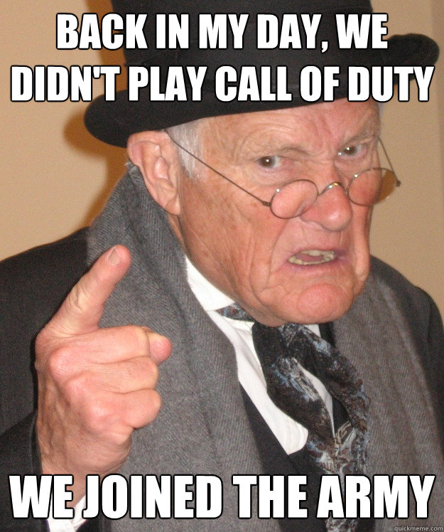 Back in my day, we didn't play call of duty we joined the army - Back in my day, we didn't play call of duty we joined the army  Angry Old Man