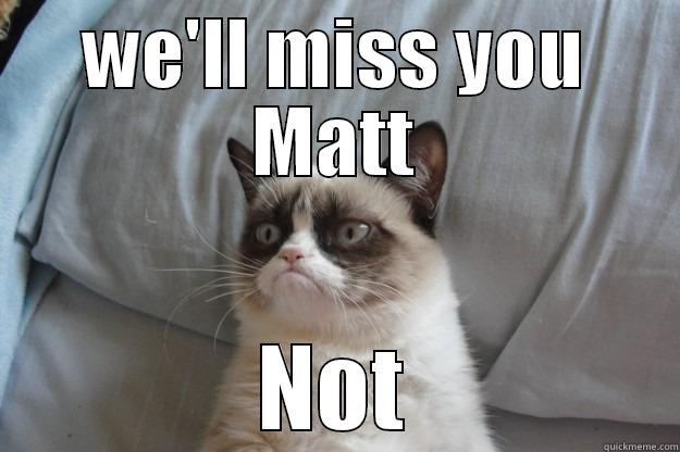 WE'LL MISS YOU MATT NOT Grumpy Cat