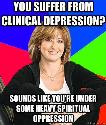you suffer from clinical depression? sounds like you're under some heavy spiritual oppression  - you suffer from clinical depression? sounds like you're under some heavy spiritual oppression   Sheltering Suburban Mom