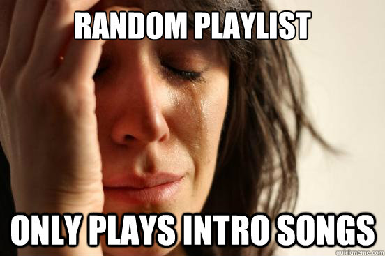 random playlist only plays intro songs  First World Problems