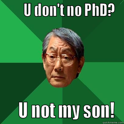        U DON'T NO PHD?     U NOT MY SON! High Expectations Asian Father
