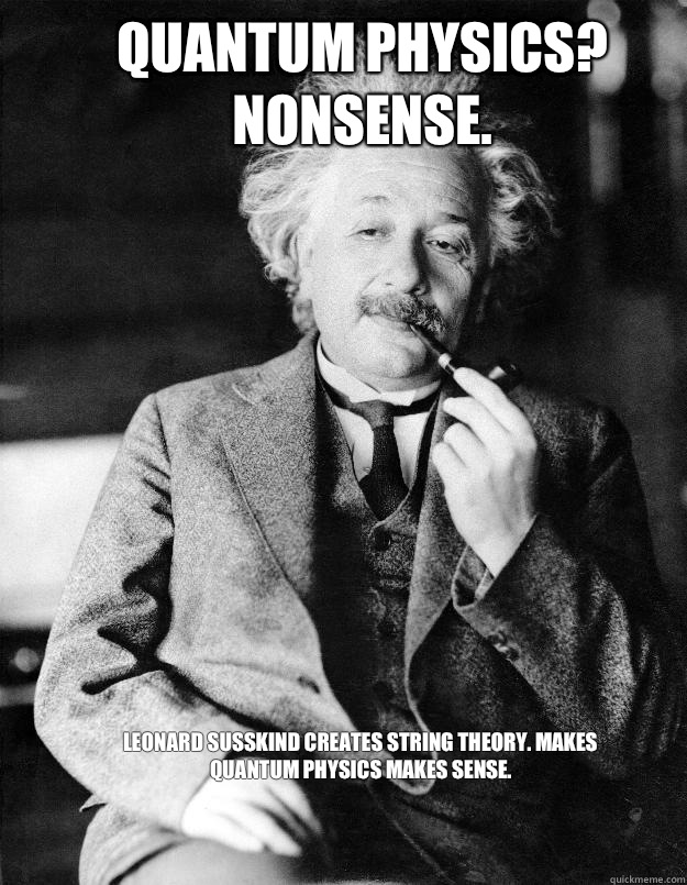 Quantum physics? Nonsense. Leonard Susskind creates string theory. Makes quantum physics makes sense.
 - Quantum physics? Nonsense. Leonard Susskind creates string theory. Makes quantum physics makes sense.
  Einstein