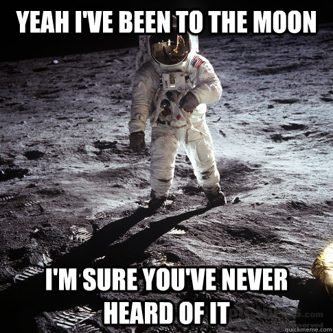 Yeah I've been to the moon I'm sure you've never heard of it  Buzz Aldrin