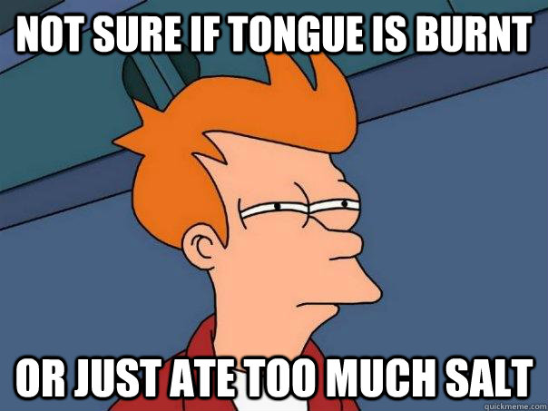 Not sure if tongue is burnt or just ate too much salt  Futurama Fry