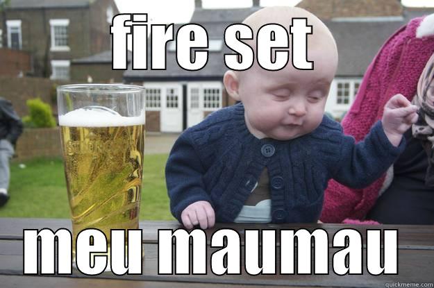 FIRE SET MEU MAUMAU drunk baby