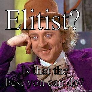 ELITIST? IS THAT THE BEST YOU CAN DO? Creepy Wonka