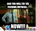 And you will fix the fucking drywall... NOW!!!  