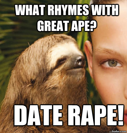 What rhymes with Great Ape? Date Rape! - What rhymes with Great Ape? Date Rape!  rape sloth