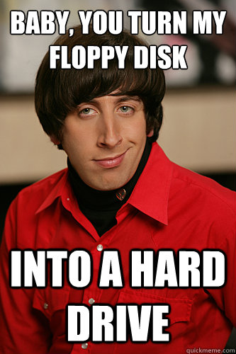 Baby, you turn my floppy disk Into a Hard drive - Baby, you turn my floppy disk Into a Hard drive  Howard Wolowitz