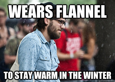 Wears flannel To stay warm in the winter  Misunderstood Hipster