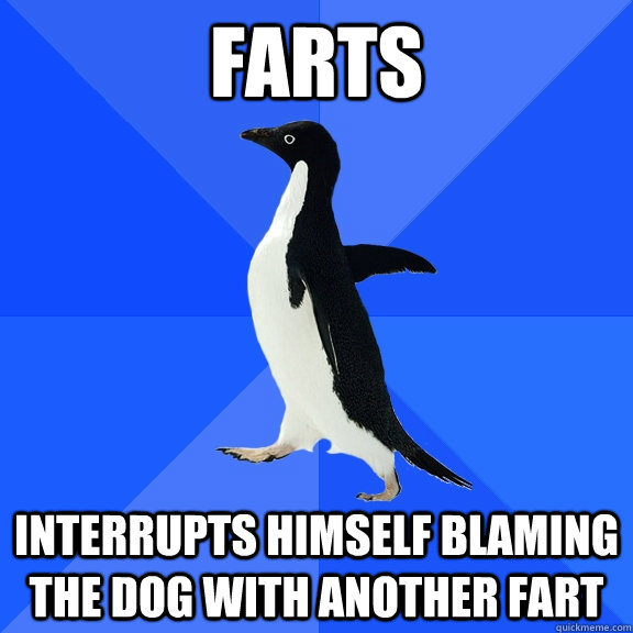 farts interrupts himself blaming the dog with another fart  Socially Awkward Penguin
