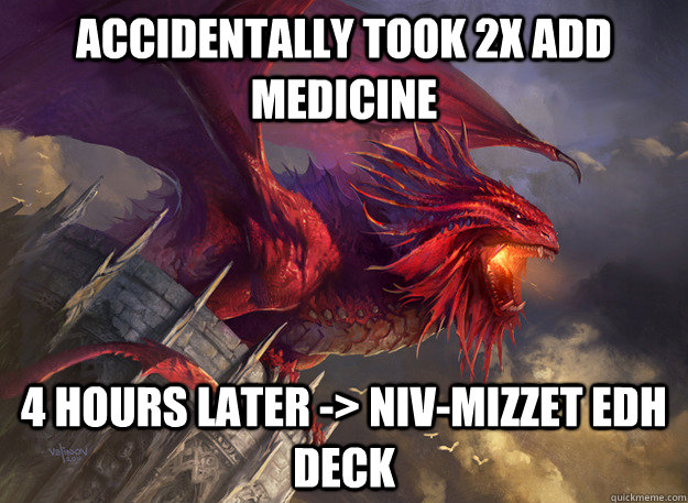 Accidentally took 2x ADD Medicine 4 hours later -> Niv-Mizzet EDH deck - Accidentally took 2x ADD Medicine 4 hours later -> Niv-Mizzet EDH deck  Misc