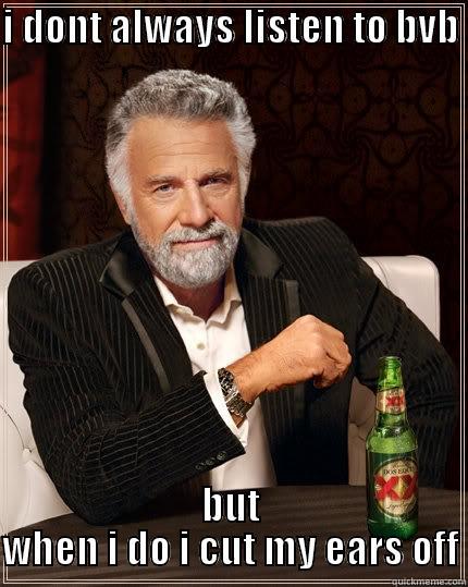 I DONT ALWAYS LISTEN TO BVB  BUT WHEN I DO I CUT MY EARS OFF The Most Interesting Man In The World