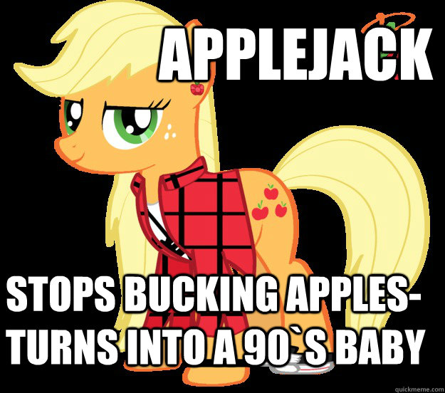 APPLEJACK  Stops bucking apples- turns into a 90`s baby  Applejack