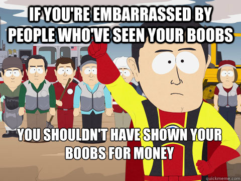 if you're embarrassed by people who've seen your boobs you shouldn't have shown your boobs for money  Captain Hindsight