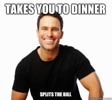 Takes you to dinner Splits the bill  