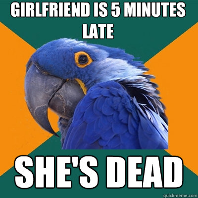 Girlfriend is 5 minutes late She's Dead  Paranoid Parrot
