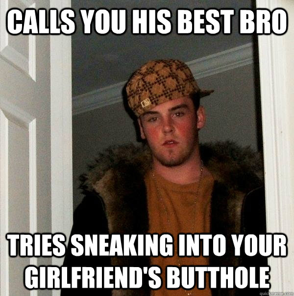 Calls you his best bro Tries sneaking into your girlfriend's butthole  Scumbag Steve