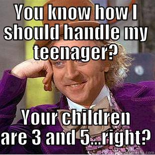 YOU KNOW HOW I SHOULD HANDLE MY TEENAGER? YOUR CHILDREN ARE 3 AND 5...RIGHT? Condescending Wonka