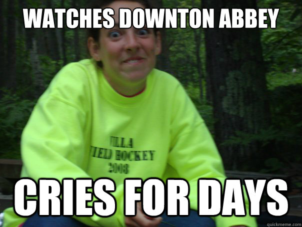 watches Downton Abbey cries for days  Overwhelmed Megan
