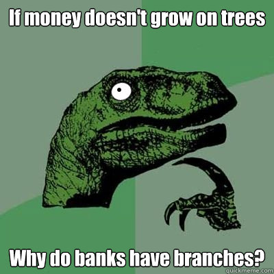 If money doesn't grow on trees Why do banks have branches? - If money doesn't grow on trees Why do banks have branches?  Dumbnosaur