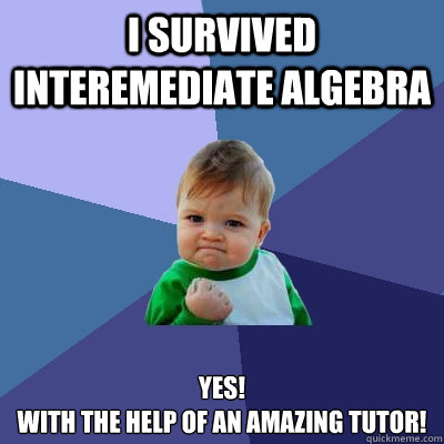 I survived  interemediate algebra YES!
with the help of an amazing tutor! - I survived  interemediate algebra YES!
with the help of an amazing tutor!  Success Kid