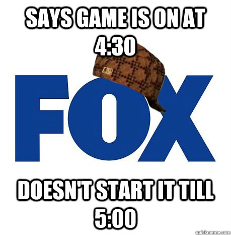 Says game is on at 4:30 doesn't start it till 5:00 - Says game is on at 4:30 doesn't start it till 5:00  Scumbag Fox