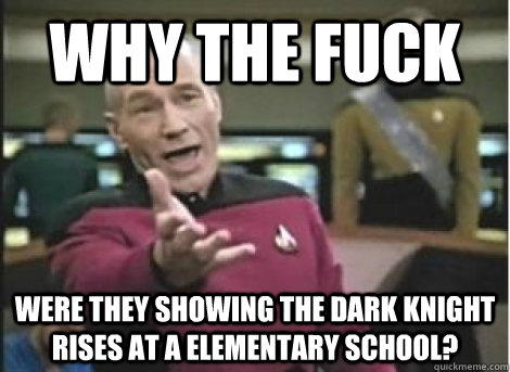 Why the fuck were they showing the dark knight rises at a elementary school? - Why the fuck were they showing the dark knight rises at a elementary school?  Misc
