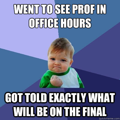 went to see prof in office hours got told exactly what will be on the final  Success Kid