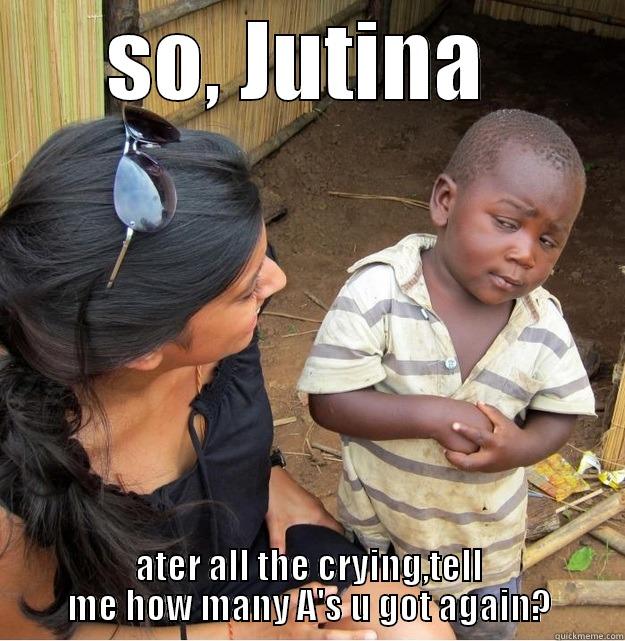 SO, JUTINA  ATER ALL THE CRYING,TELL ME HOW MANY A'S U GOT AGAIN? Skeptical Third World Kid