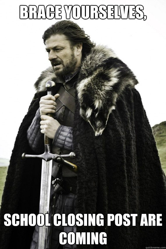 Brace yourselves, School Closing post are coming  Brace yourself