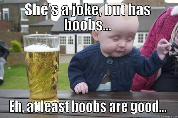 SHE'S A JOKE, BUT HAS BOOBS... EH, AT LEAST BOOBS ARE GOOD... drunk baby