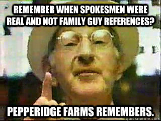 Remember when spokesmen were real and not family guy references? pepperidge farms remembers. - Remember when spokesmen were real and not family guy references? pepperidge farms remembers.  pepperidge farms remembers.