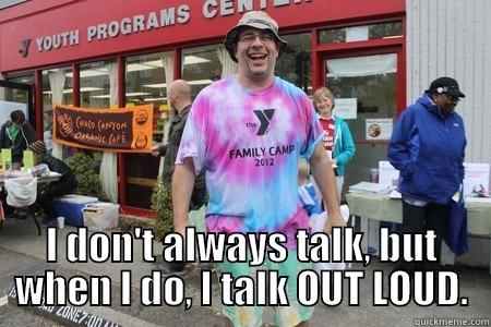  I DON'T ALWAYS TALK, BUT WHEN I DO, I TALK OUT LOUD. Misc