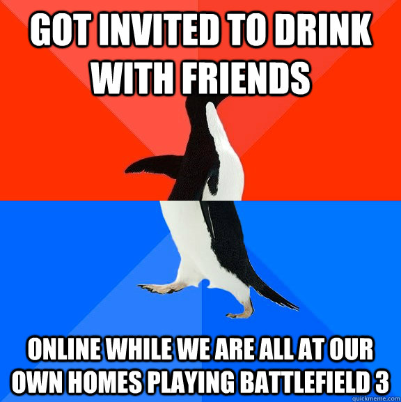 Got invited to drink with friends Online while we are all at our own homes playing Battlefield 3  Socially Awesome Awkward Penguin
