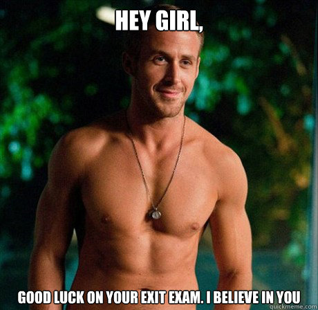 Hey Girl, Good luck on your exit exam. I believe in you  Ryan Gosling Hey Girl Good Luck on Finals