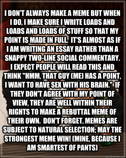 I don't always make a meme but when I do, I make sure I write loads and loads and loads of stuff so that my point is made in full.  It's almost as if I am writing an essay rather than a snappy two-line social commentary.  I expect people will read this an - I don't always make a meme but when I do, I make sure I write loads and loads and loads of stuff so that my point is made in full.  It's almost as if I am writing an essay rather than a snappy two-line social commentary.  I expect people will read this an  The Most Interesting Man In The World
